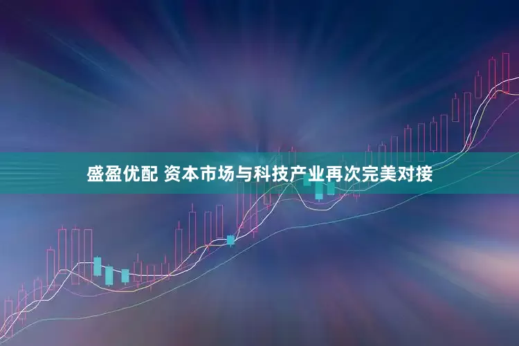 盛盈优配 资本市场与科技产业再次完美对接