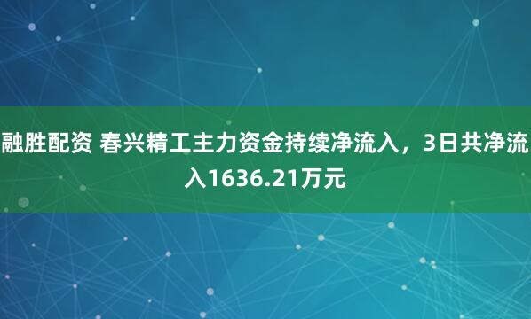 融胜配资 春兴精工主力资金持续净流入，3日共净流入1636.21万元
