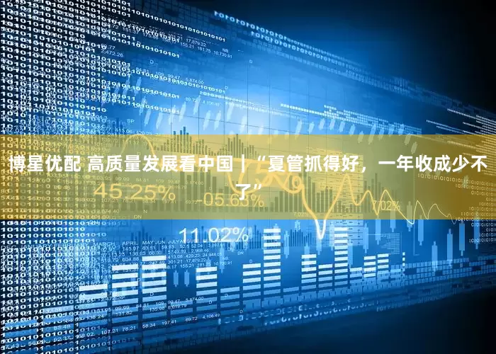 博星优配 高质量发展看中国｜“夏管抓得好，一年收成少不了”