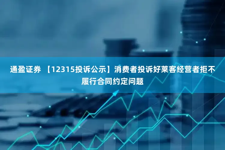 通盈证券 【12315投诉公示】消费者投诉好莱客经营者拒不履行合同约定问题