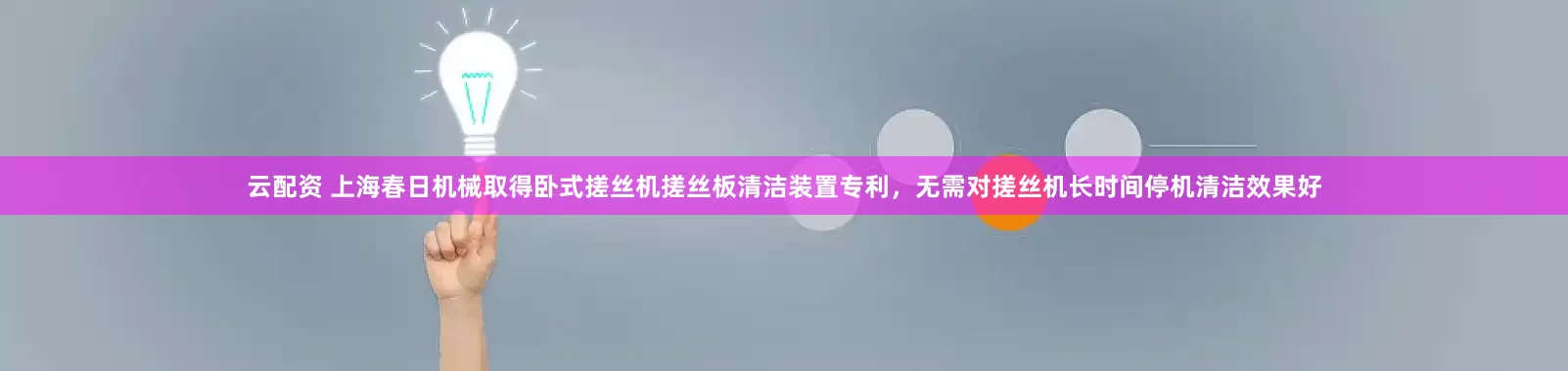 云配资 上海春日机械取得卧式搓丝机搓丝板清洁装置专利，无需对搓丝机长时间停机清洁效果好