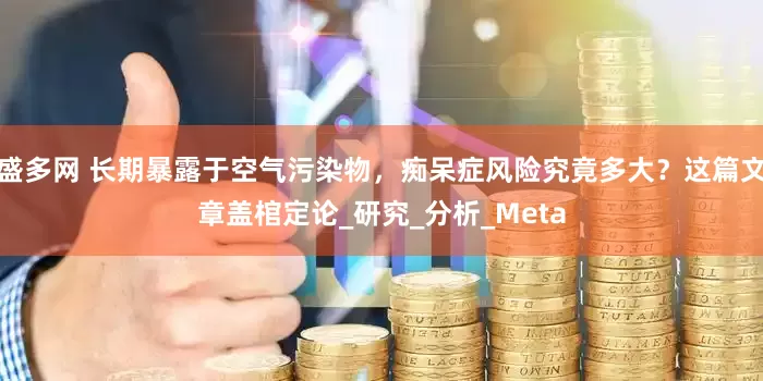 盛多网 长期暴露于空气污染物，痴呆症风险究竟多大？这篇文章盖棺定论_研究_分析_Meta