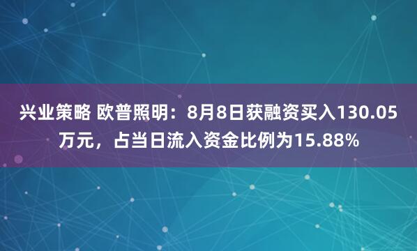 兴业策略 欧普照明：8月8日获融资买入130.05万元，占当日流入资金比例为15.88%