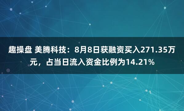 趣操盘 美腾科技：8月8日获融资买入271.35万元，占当日流入资金比例为14.21%