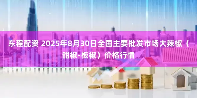 东程配资 2025年8月30日全国主要批发市场大辣椒（甜椒-板椒）价格行情