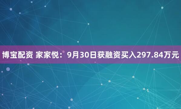 博宝配资 家家悦：9月30日获融资买入297.84万元