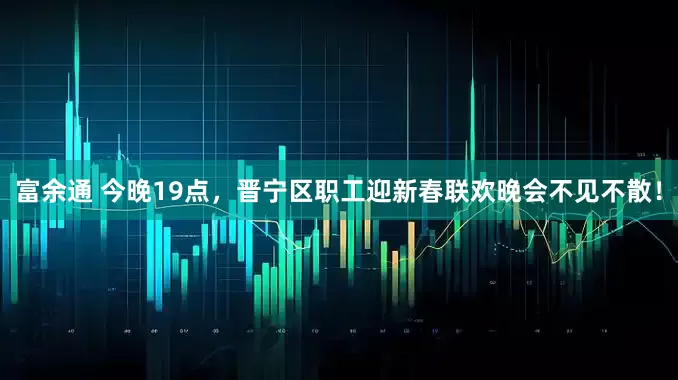 富余通 今晚19点，晋宁区职工迎新春联欢晚会不见不散！