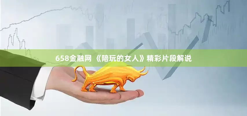 658金融网 《陪玩的女人》精彩片段解说