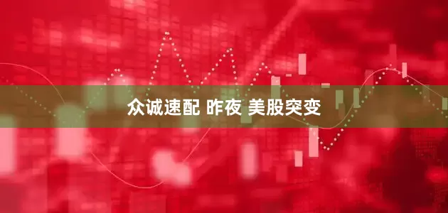 众诚速配 昨夜 美股突变